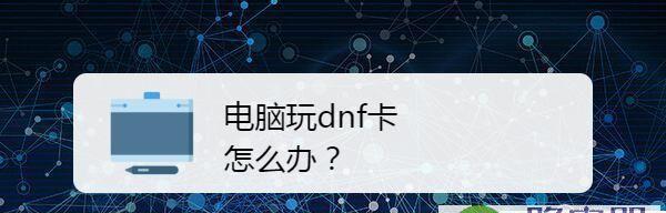 如何为DNF游戏优化电脑配置（通过合理配置提升游戏体验，玩转DNF）