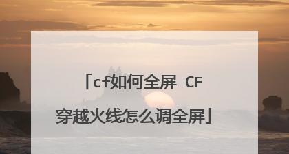 如何将CF显示屏两边的黑边调整为全屏显示（简单操作帮助您完全利用CF显示屏的屏幕空间）