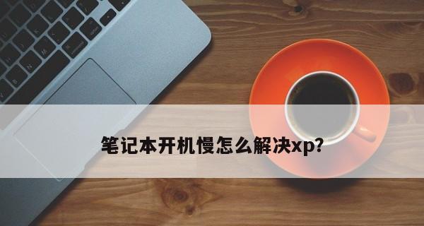 解决电脑启动慢的有效方法（提高电脑启动速度）