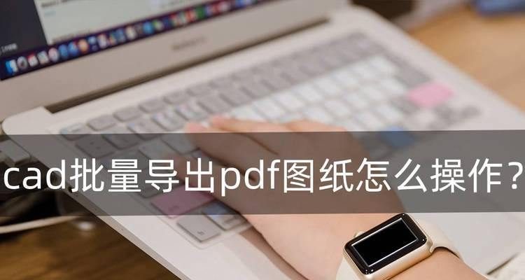 使用CAD虚拟打印机导出PDF的方法（简单实用的CAD虚拟打印机导出PDF教程）