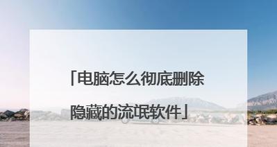拆除手机里的流氓软件，守护手机安全（轻松卸载隐藏的流氓软件）
