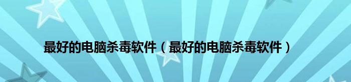 2024年国内正版杀毒软件排行榜怎么样？保护您的电脑安全