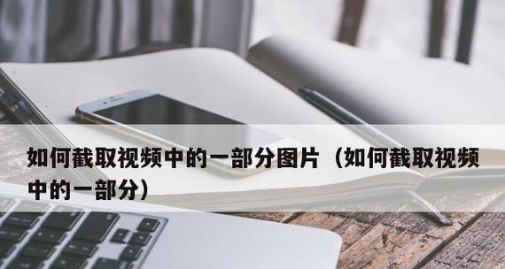 手机截取视频片段的技巧与应用（轻松截取手机视频）