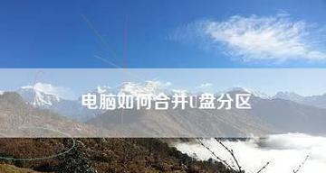 电脑分区合并文件遇到问题怎么办？合并分区的正确步骤是什么？