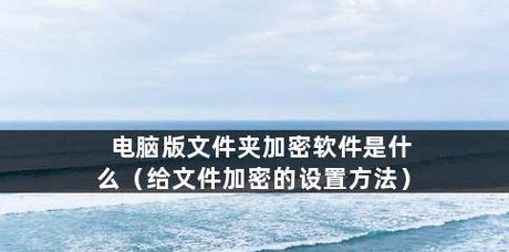文件夹加密码怎么设置？操作步骤和常见问题解答？