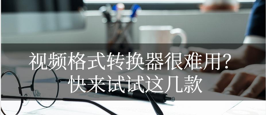 免费视频格式转换器哪个最好？如何选择高效的视频转换工具？
